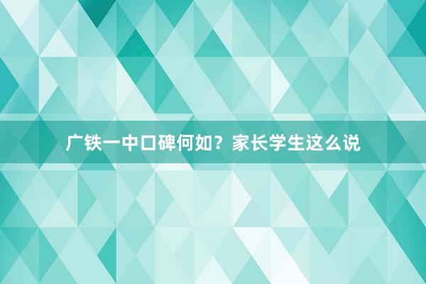 广铁一中口碑何如？家长学生这么说