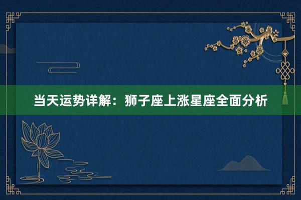 当天运势详解：狮子座上涨星座全面分析