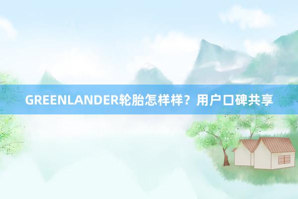 GREENLANDER轮胎怎样样？用户口碑共享
