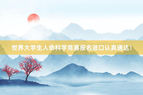 世界大学生人命科学竞赛报名进口认真通达！