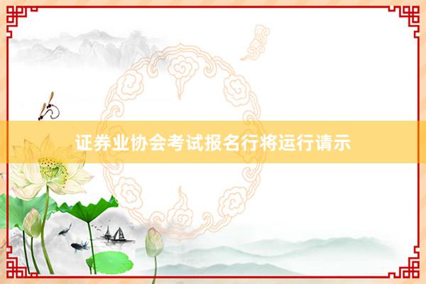 证券业协会考试报名行将运行请示