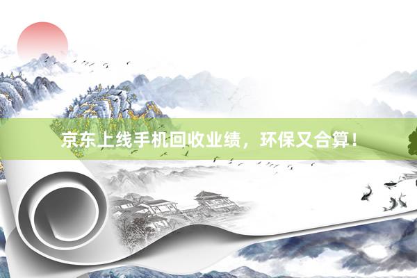 京东上线手机回收业绩，环保又合算！