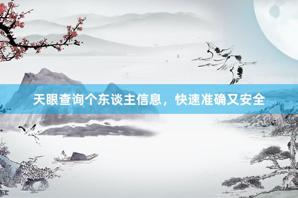 天眼查询个东谈主信息，快速准确又安全