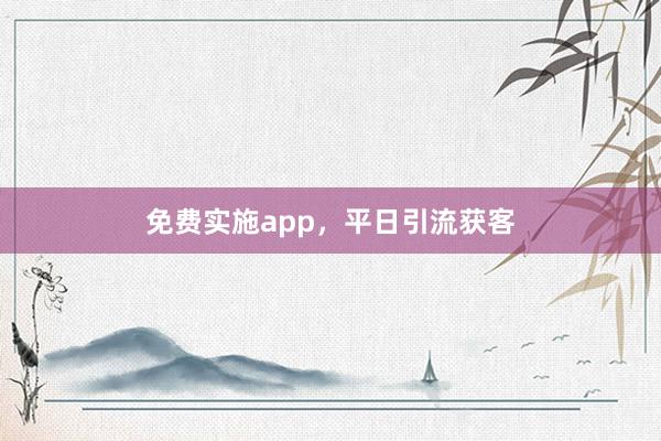 免费实施app，平日引流获客