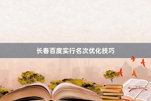 长春百度实行名次优化技巧